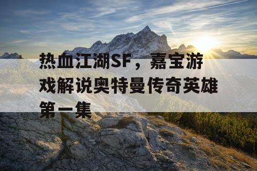 热血江湖SF，嘉宝游戏解说奥特曼传奇英雄第一集