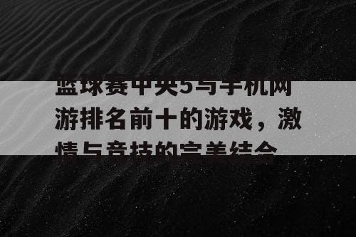 篮球赛中央5与手机网游排名前十的游戏，激情与竞技的完美结合