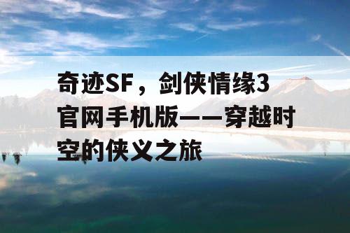 奇迹SF，剑侠情缘3官网手机版——穿越时空的侠义之旅