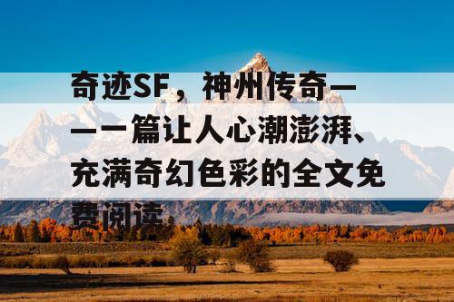 奇迹SF，神州传奇——一篇让人心潮澎湃、充满奇幻色彩的全文免费阅读