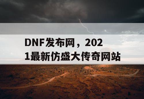 DNF发布网，2021最新仿盛大传奇网站