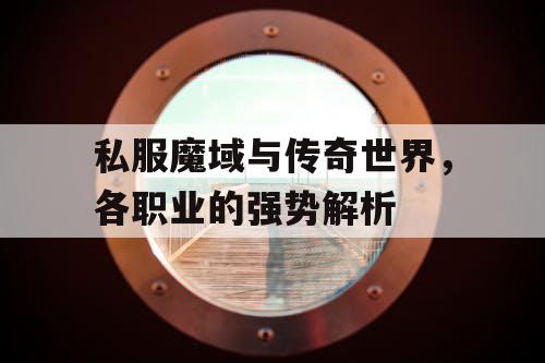 私服魔域与传奇世界，各职业的强势解析
