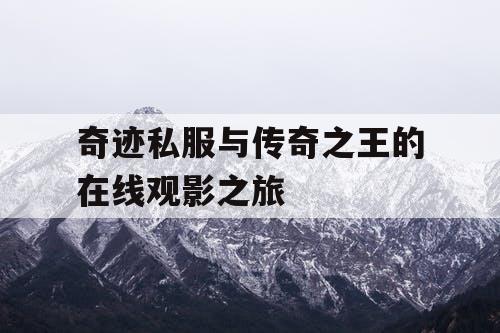 奇迹私服与传奇之王的在线观影之旅