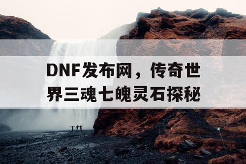 DNF发布网，传奇世界三魂七魄灵石探秘