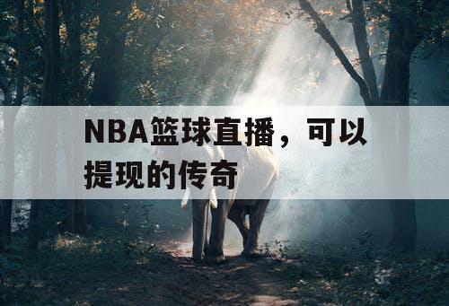 NBA篮球直播，可以提现的传奇
