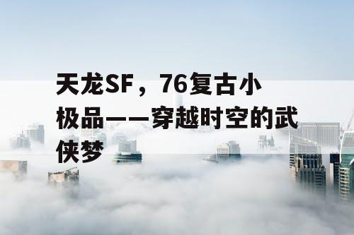 天龙SF，76复古小极品——穿越时空的武侠梦