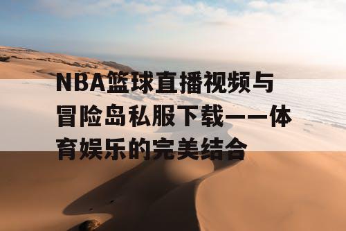 NBA篮球直播视频与冒险岛私服下载——体育娱乐的完美结合