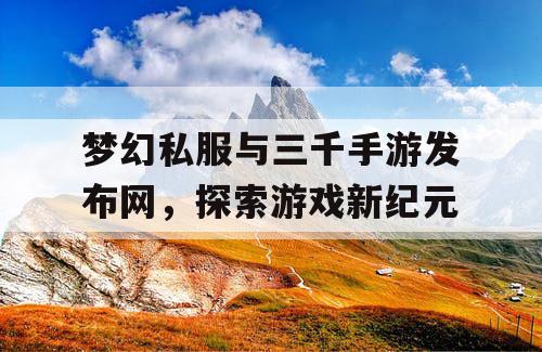 梦幻私服与三千手游发布网，探索游戏新纪元