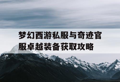 梦幻西游私服与奇迹官服卓越装备获取攻略