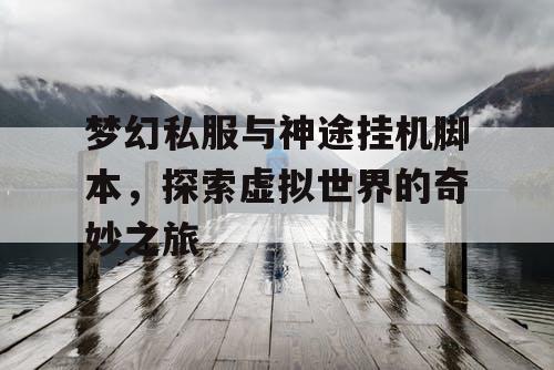 梦幻私服与神途挂机脚本，探索虚拟世界的奇妙之旅
