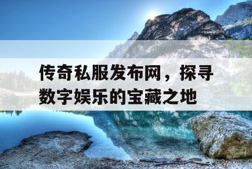 传奇私服发布网，探寻数字娱乐的宝藏之地