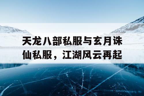 天龙八部私服与玄月诛仙私服，江湖风云再起