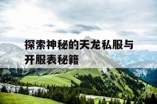 探索神秘的天龙私服与开服表秘籍