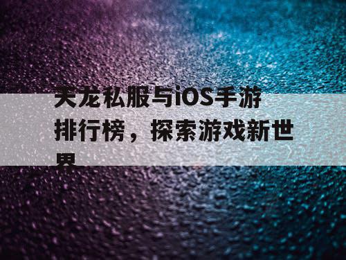 天龙私服与iOS手游排行榜，探索游戏新世界