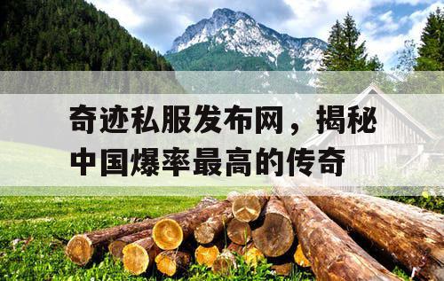 奇迹私服发布网，揭秘中国爆率最高的传奇