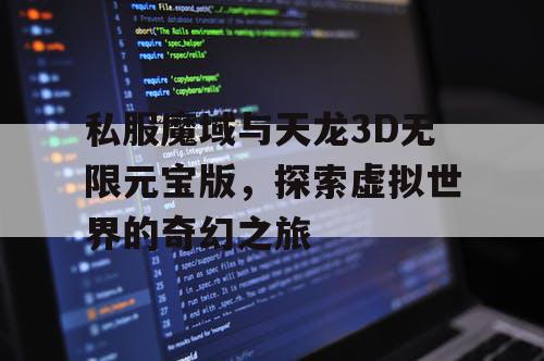 私服魔域与天龙3D无限元宝版，探索虚拟世界的奇幻之旅