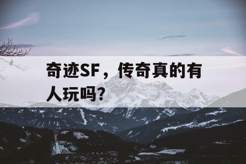 奇迹SF，传奇真的有人玩吗？