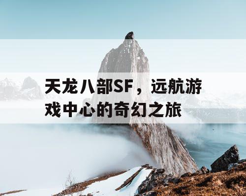 天龙八部SF，远航游戏中心的奇幻之旅