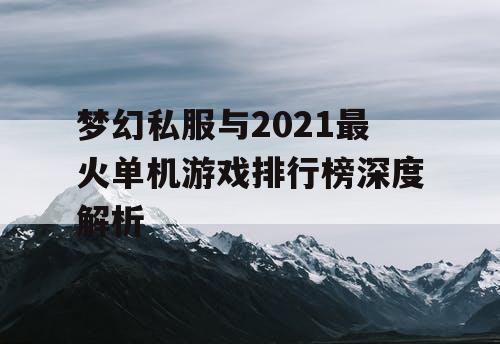 梦幻私服与2021最火单机游戏排行榜深度解析