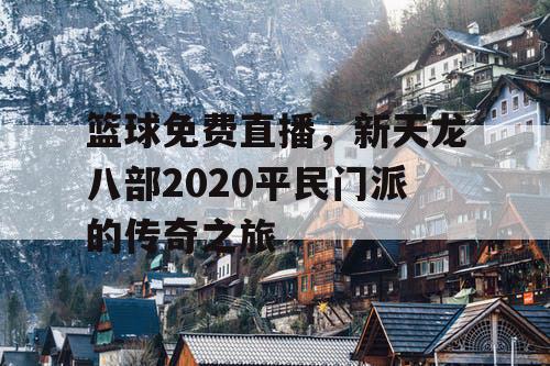 篮球免费直播，新天龙八部2020平民门派的传奇之旅