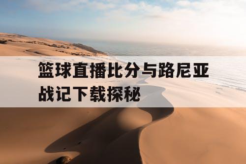 篮球直播比分与路尼亚战记下载探秘