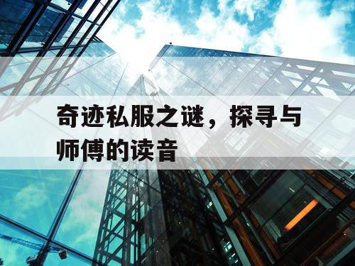 奇迹私服之谜，探寻与师傅的读音