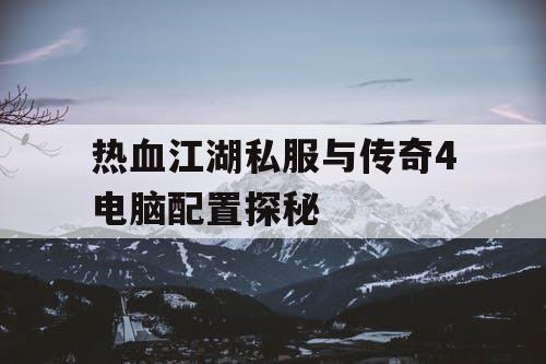 热血江湖私服与传奇4电脑配置探秘