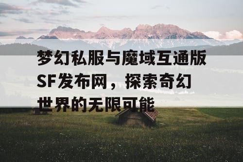 梦幻私服与魔域互通版SF发布网，探索奇幻世界的无限可能