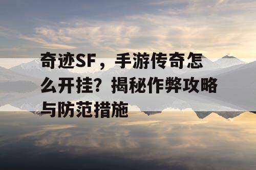 奇迹SF，手游传奇怎么开挂？揭秘作弊攻略与防范措施