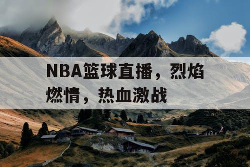 NBA篮球直播，烈焰燃情，热血激战