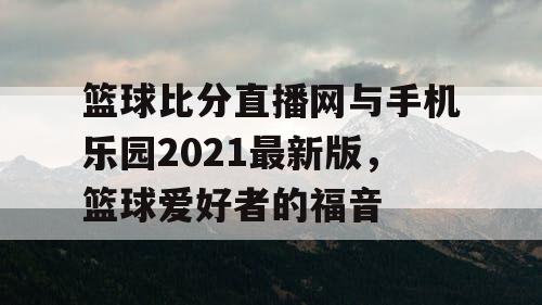 篮球比分直播网与手机乐园2021最新版，篮球爱好者的福音