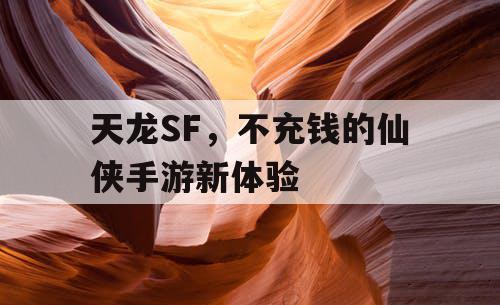 天龙SF，不充钱的仙侠手游新体验