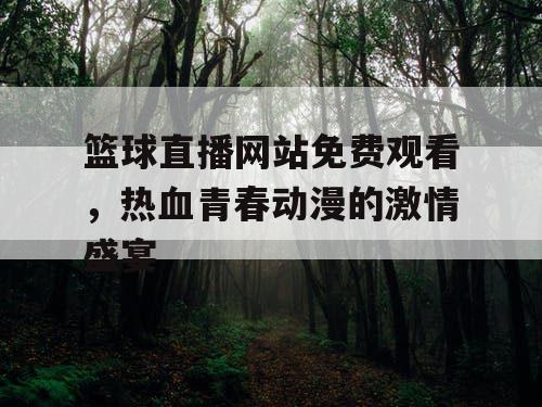 篮球直播网站免费观看，热血青春动漫的激情盛宴