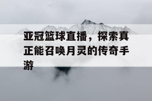 亚冠篮球直播，探索真正能召唤月灵的传奇手游