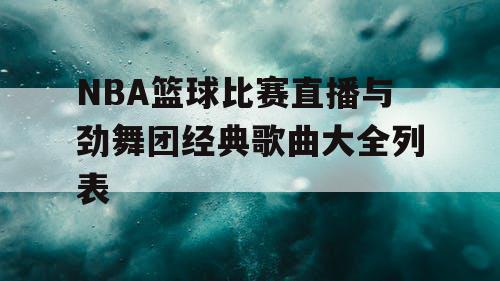 NBA篮球比赛直播与劲舞团经典歌曲大全列表