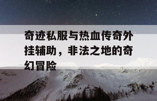 奇迹私服与热血传奇外挂辅助，非法之地的奇幻冒险