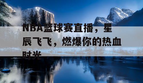NBA篮球赛直播，星辰飞飞，燃爆你的热血时光
