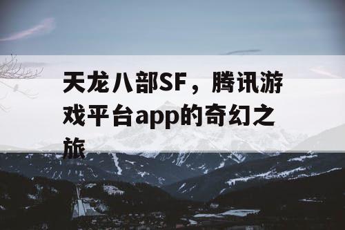 天龙八部SF，腾讯游戏平台app的奇幻之旅