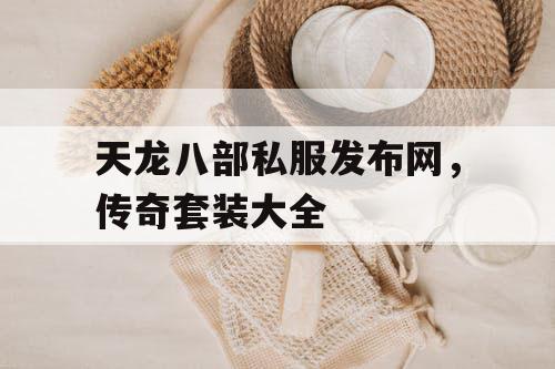天龙八部私服发布网，传奇套装大全