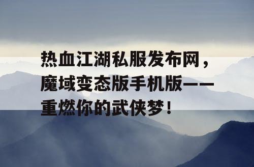 热血江湖私服发布网，魔域变态版手机版——重燃你的武侠梦！