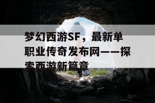 梦幻西游SF，最新单职业传奇发布网——探索西游新篇章