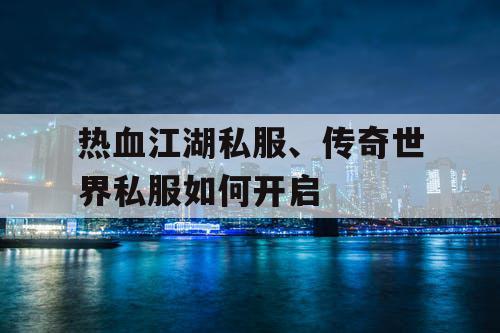 热血江湖私服、传奇世界私服如何开启