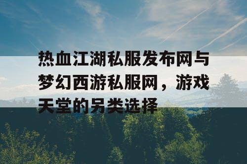 热血江湖私服发布网与梦幻西游私服网，游戏天堂的另类选择