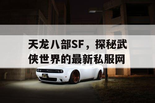 天龙八部SF，探秘武侠世界的最新私服网