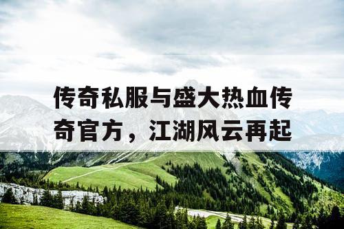 传奇私服与盛大热血传奇官方，江湖风云再起