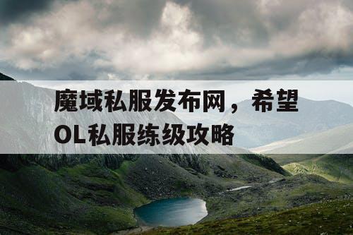魔域私服发布网，希望OL私服练级攻略