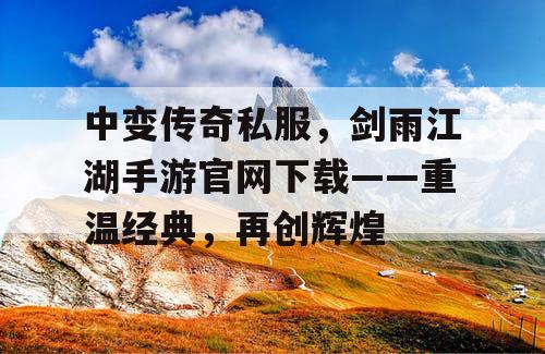 中变传奇私服，剑雨江湖手游官网下载——重温经典，再创辉煌