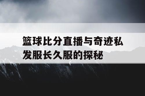 篮球比分直播与奇迹私发服长久服的探秘