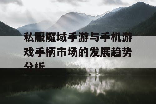 私服魔域手游与手机游戏手柄市场的发展趋势分析