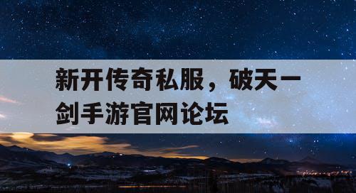 新开传奇私服，破天一剑手游官网论坛